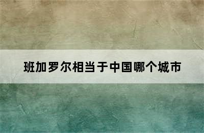 班加罗尔相当于中国哪个城市