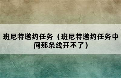 班尼特邀约任务（班尼特邀约任务中间那条线开不了）