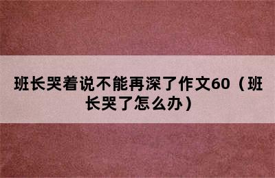 班长哭着说不能再深了作文60（班长哭了怎么办）