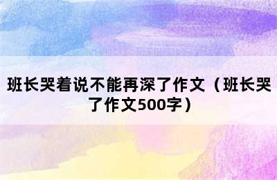 班长哭着说不能再深了作文（班长哭了作文500字）