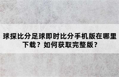 球探比分足球即时比分手机版在哪里下载？如何获取完整版？