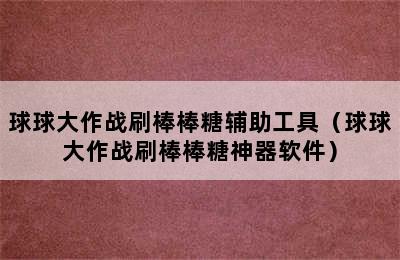 球球大作战刷棒棒糖辅助工具（球球大作战刷棒棒糖神器软件）