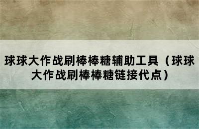 球球大作战刷棒棒糖辅助工具（球球大作战刷棒棒糖链接代点）