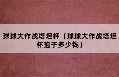 球球大作战塔坦杯（球球大作战塔坦杯孢子多少钱）