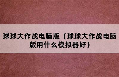 球球大作战电脑版（球球大作战电脑版用什么模拟器好）