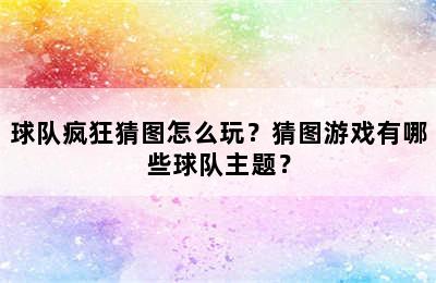 球队疯狂猜图怎么玩？猜图游戏有哪些球队主题？