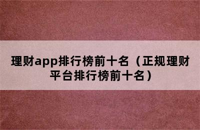 理财app排行榜前十名（正规理财平台排行榜前十名）