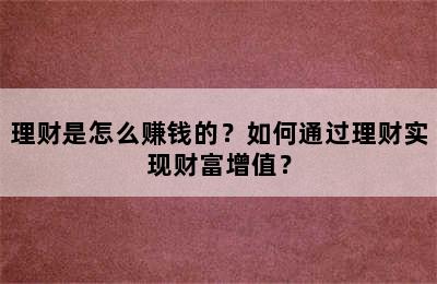 理财是怎么赚钱的？如何通过理财实现财富增值？