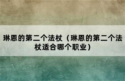 琳恩的第二个法杖（琳恩的第二个法杖适合哪个职业）