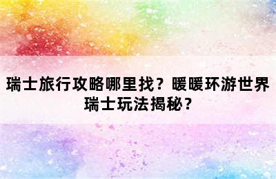 瑞士旅行攻略哪里找？暖暖环游世界瑞士玩法揭秘？