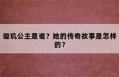 璇玑公主是谁？她的传奇故事是怎样的？