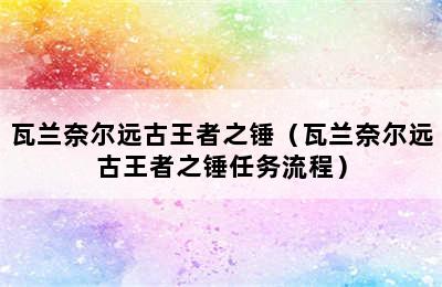 瓦兰奈尔远古王者之锤（瓦兰奈尔远古王者之锤任务流程）