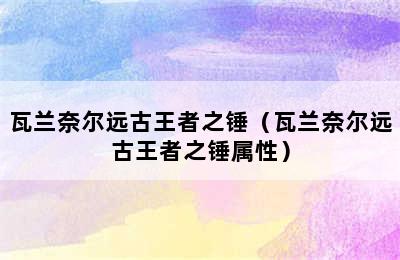 瓦兰奈尔远古王者之锤（瓦兰奈尔远古王者之锤属性）