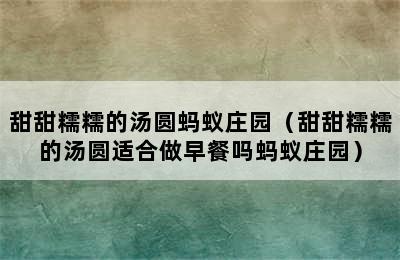 甜甜糯糯的汤圆蚂蚁庄园（甜甜糯糯的汤圆适合做早餐吗蚂蚁庄园）