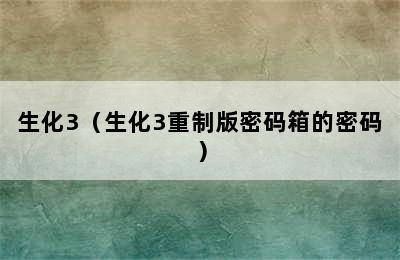 生化3（生化3重制版密码箱的密码）