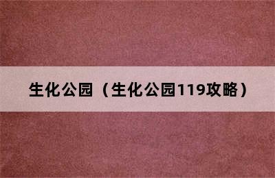 生化公园（生化公园119攻略）