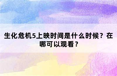 生化危机5上映时间是什么时候？在哪可以观看？