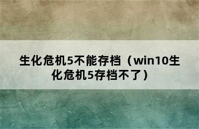 生化危机5不能存档（win10生化危机5存档不了）