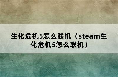 生化危机5怎么联机（steam生化危机5怎么联机）