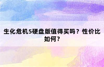 生化危机5硬盘版值得买吗？性价比如何？