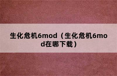 生化危机6mod（生化危机6mod在哪下载）