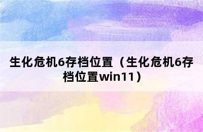 生化危机6存档位置（生化危机6存档位置win11）