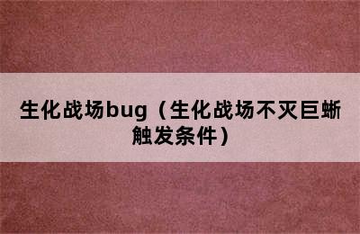 生化战场bug（生化战场不灭巨蜥触发条件）