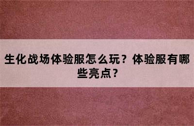 生化战场体验服怎么玩？体验服有哪些亮点？