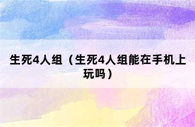 生死4人组（生死4人组能在手机上玩吗）