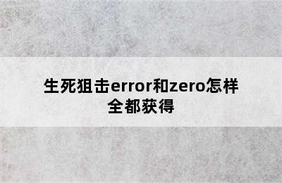 生死狙击error和zero怎样全都获得