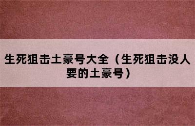 生死狙击土豪号大全（生死狙击没人要的土豪号）