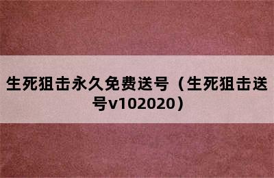 生死狙击永久免费送号（生死狙击送号v102020）