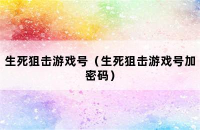 生死狙击游戏号（生死狙击游戏号加密码）