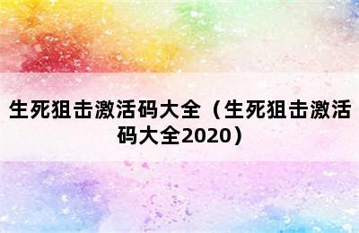 生死狙击激活码大全（生死狙击激活码大全2020）