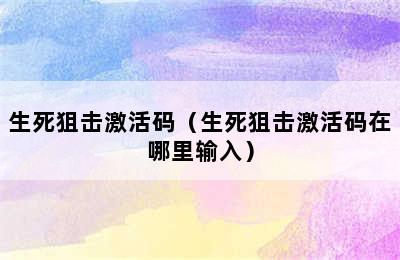 生死狙击激活码（生死狙击激活码在哪里输入）