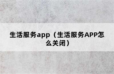 生活服务app（生活服务APP怎么关闭）