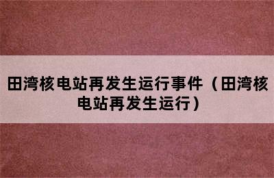 田湾核电站再发生运行事件（田湾核电站再发生运行）