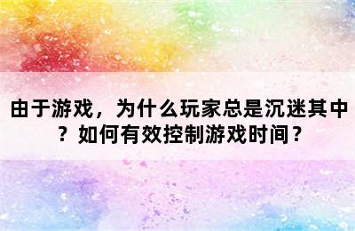 由于游戏，为什么玩家总是沉迷其中？如何有效控制游戏时间？