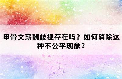 甲骨文薪酬歧视存在吗？如何消除这种不公平现象？