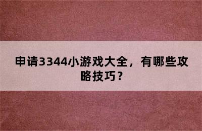 申请3344小游戏大全，有哪些攻略技巧？