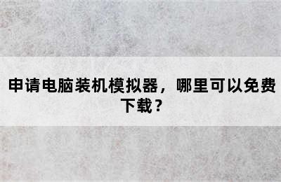 申请电脑装机模拟器，哪里可以免费下载？