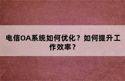 电信OA系统如何优化？如何提升工作效率？