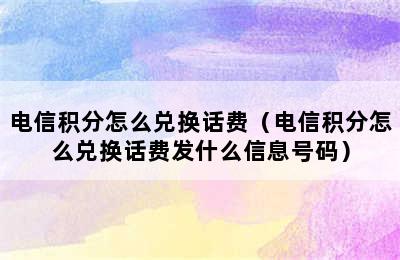 电信积分怎么兑换话费（电信积分怎么兑换话费发什么信息号码）