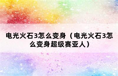 电光火石3怎么变身（电光火石3怎么变身超级赛亚人）