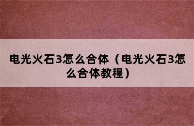 电光火石3怎么合体（电光火石3怎么合体教程）