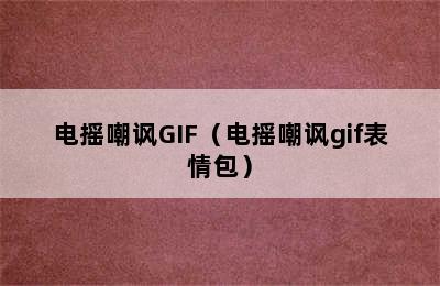 电摇嘲讽GIF（电摇嘲讽gif表情包）