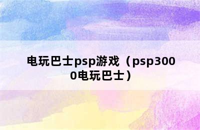 电玩巴士psp游戏（psp3000电玩巴士）