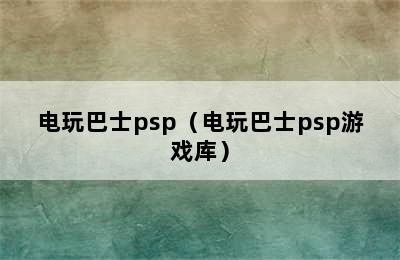 电玩巴士psp（电玩巴士psp游戏库）