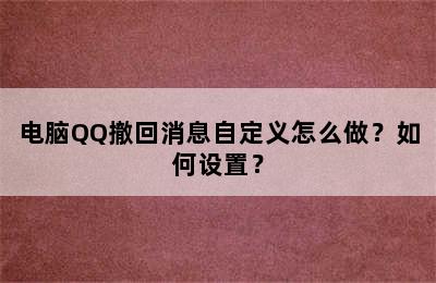 电脑QQ撤回消息自定义怎么做？如何设置？