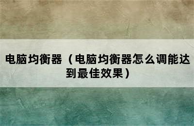 电脑均衡器（电脑均衡器怎么调能达到最佳效果）